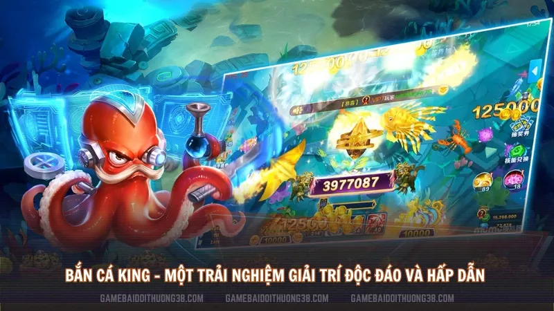 Bắn Cá King - một trải nghiệm giải trí độc đáo và hấp dẫn