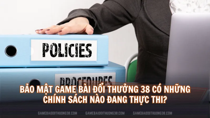 Bảo mật Game Bài Đổi Thưởng 38 có những chính sách nào đang thực thi?