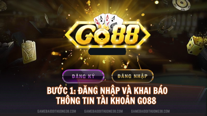 Bước 1: Đăng nhập và khai báo thông tin tài khoản Go88 