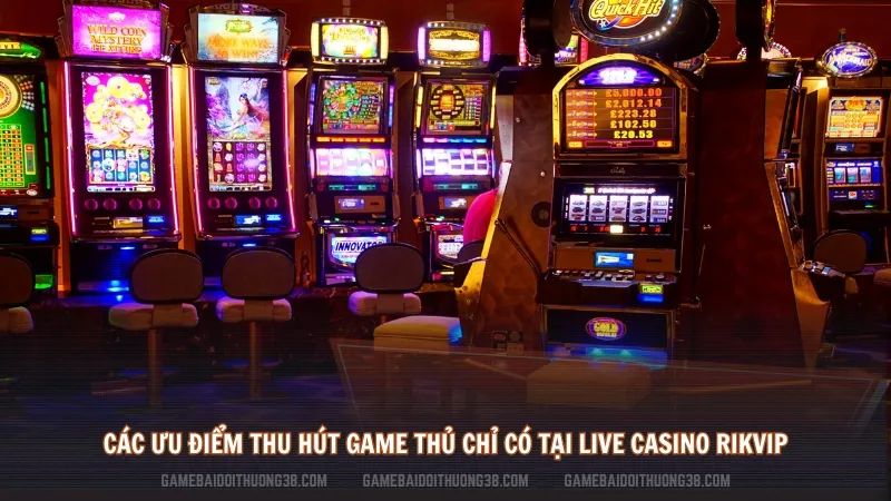 Các ưu điểm thu hút game thủ chỉ có tại Live Casino Rikvip