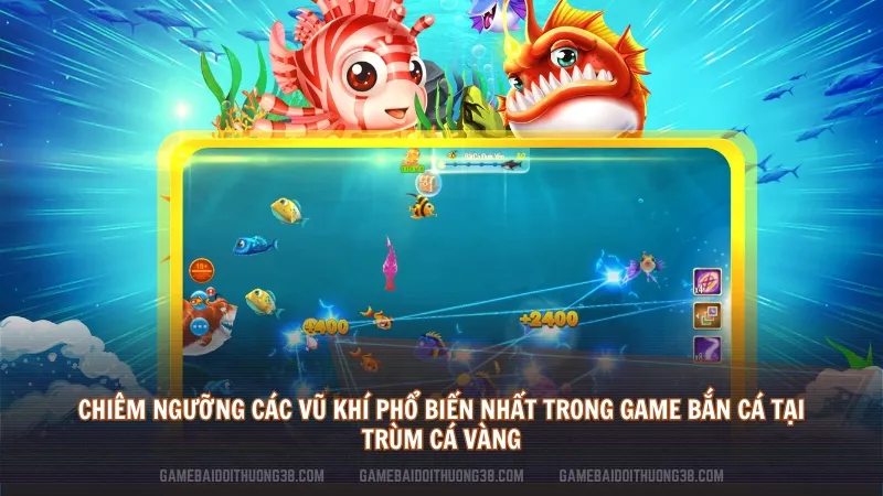 Chiêm ngưỡng các vũ khí phổ biến nhất trong game bắn cá tại Trùm Cá Vàng