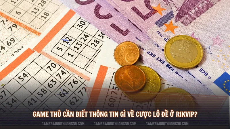 Game thủ cần biết thông tin gì về cược lô đề ở Rikvip?