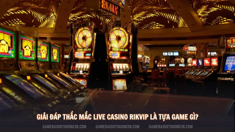 Giải đáp thắc mắc Live Casino Rikvip là tựa game gì?