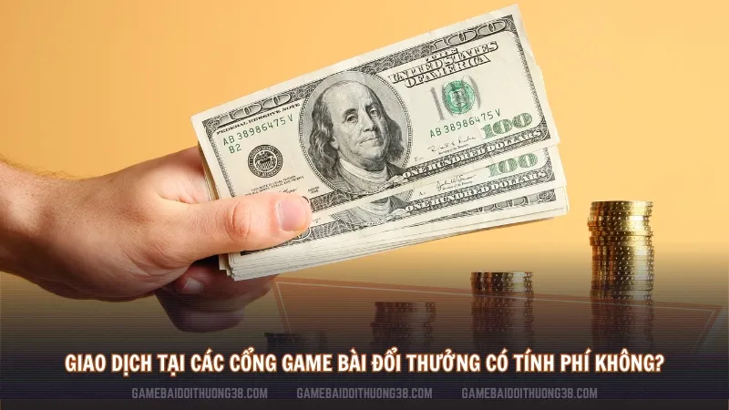 Giao dịch tại các cổng game bài đổi thưởng có tính phí không? 