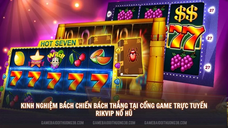 Kinh nghiệm bách chiến bách thắng tại cổng game trực tuyến rikvip nổ hũ