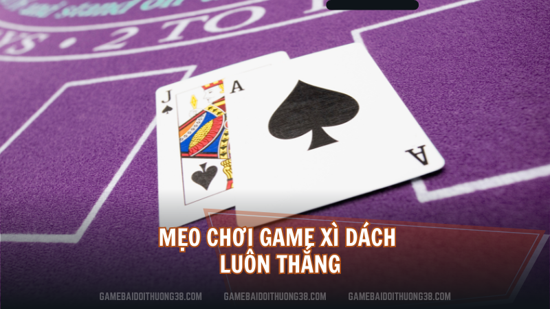 Mẹo chơi game Xì Dách luôn thắng