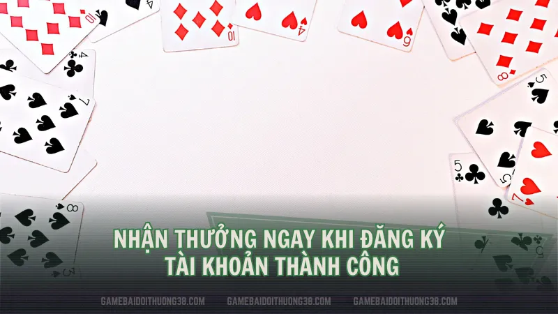 Nhận thưởng ngay khi đăng ký tài khoản thành công