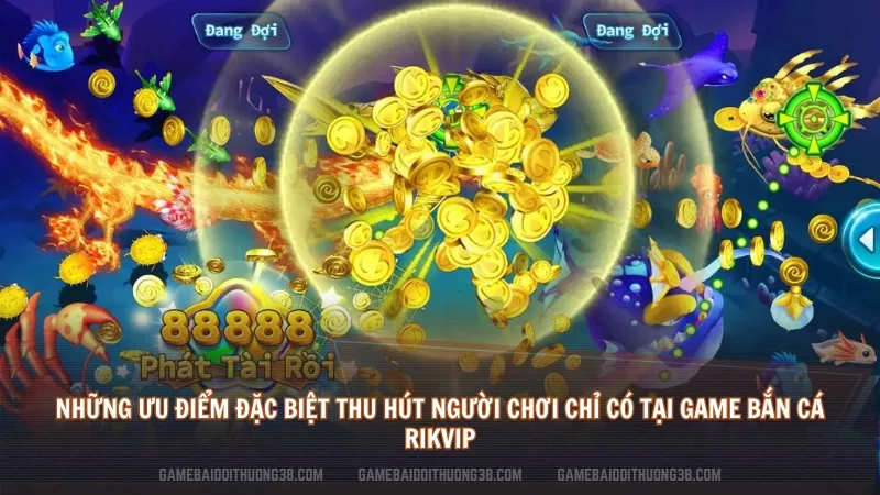 Những ưu điểm đặc biệt thu hút người chơi chỉ có tại game Bắn cá Rikvip