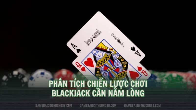 Phân tích chiến lược chơi Blackjack cần nằm lòng