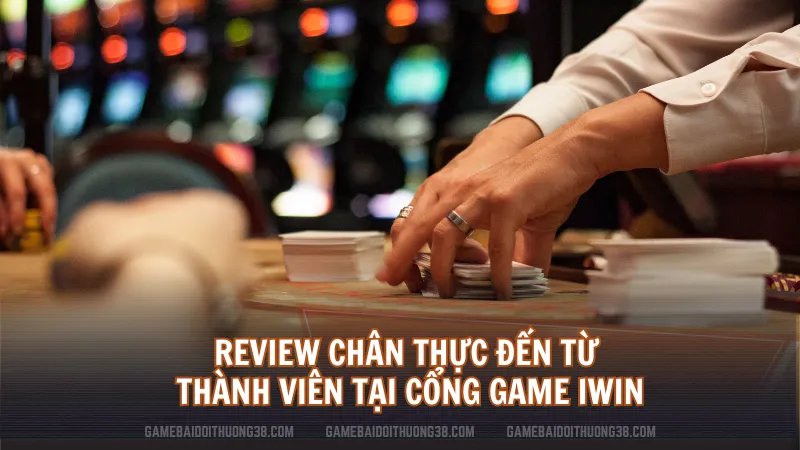 Review chân thực đến từ thành viên tại cổng game iWin