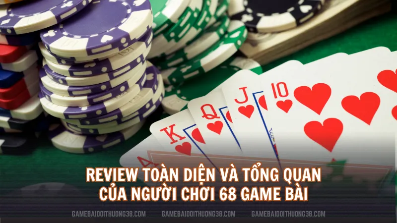 Review toàn diện và tổng quan của người chơi 68 Game Bài