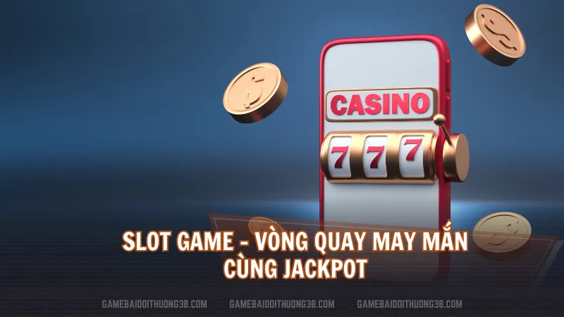 Slot Game - Vòng quay may mắn cùng Jackpot