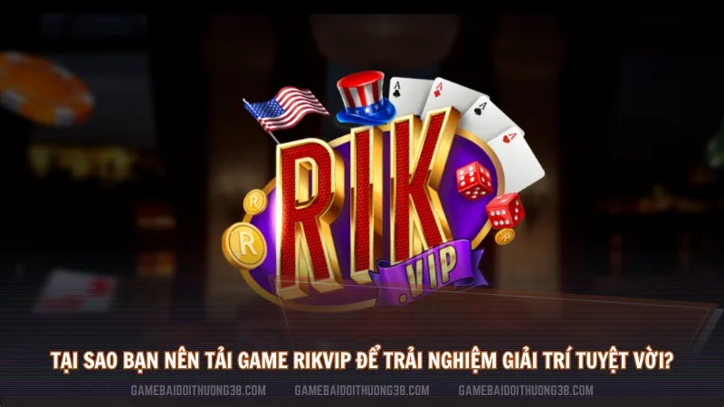 Tại sao bạn nên tải game rikvip để trải nghiệm giải trí tuyệt vời?