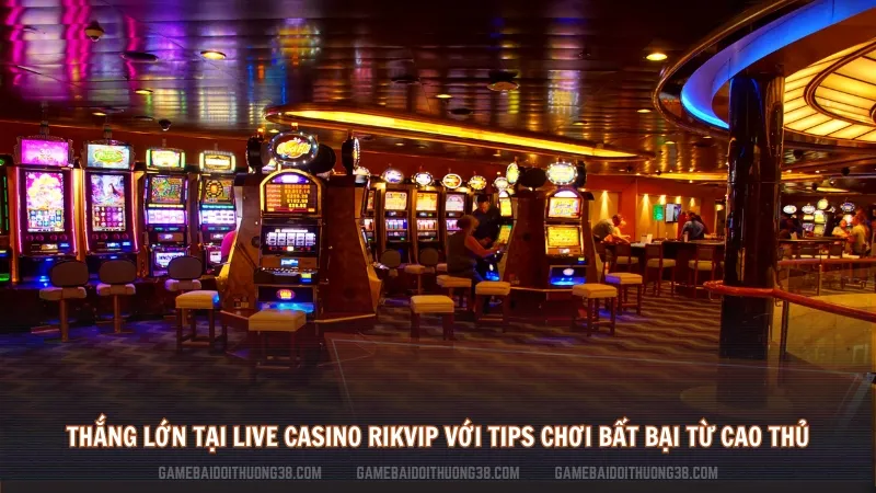 Thắng lớn tại Live Casino Rikvip với các tips chơi bất bại từ cao thủ