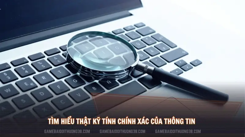 Tìm hiểu thật kỹ tính chính xác của thông tin 