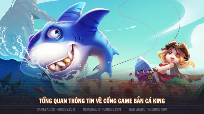 Tổng quan thông tin về cổng game Bắn Cá King