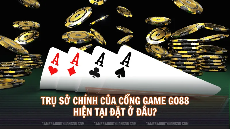 Trụ sở chính của cổng game Go88 hiện tại đặt ở đâu?