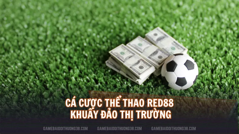 Cá cược thể thao RED88 khuấy đảo thị trường