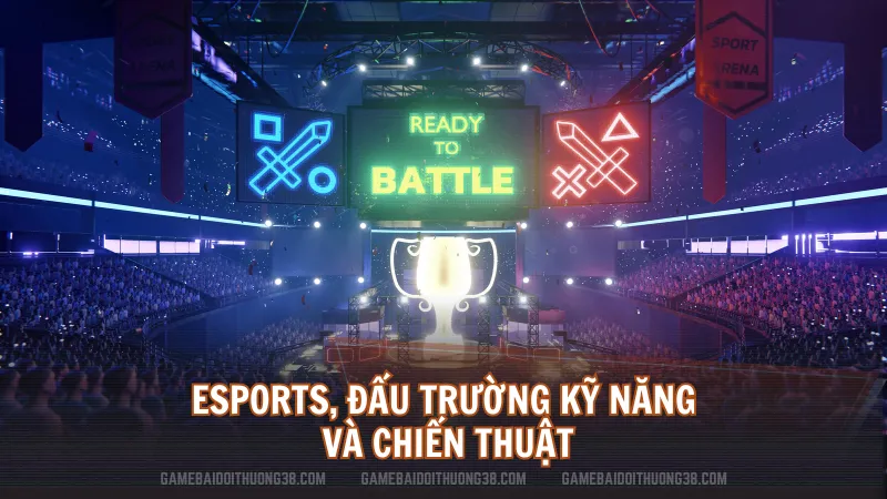 Esports, đấu trường kỹ năng và chiến thuật