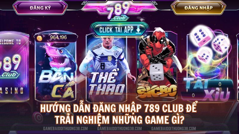 Hướng dẫn đăng nhập 789 Club để trải nghiệm những game gì?