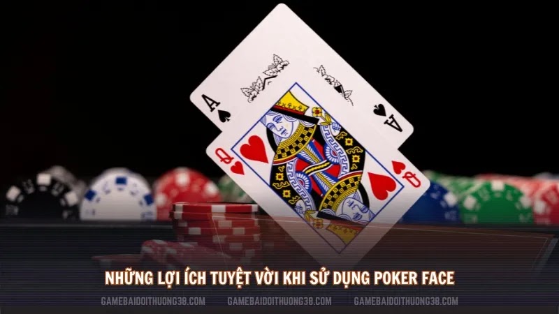 Những lợi ích tuyệt vời khi sử dụng Poker face