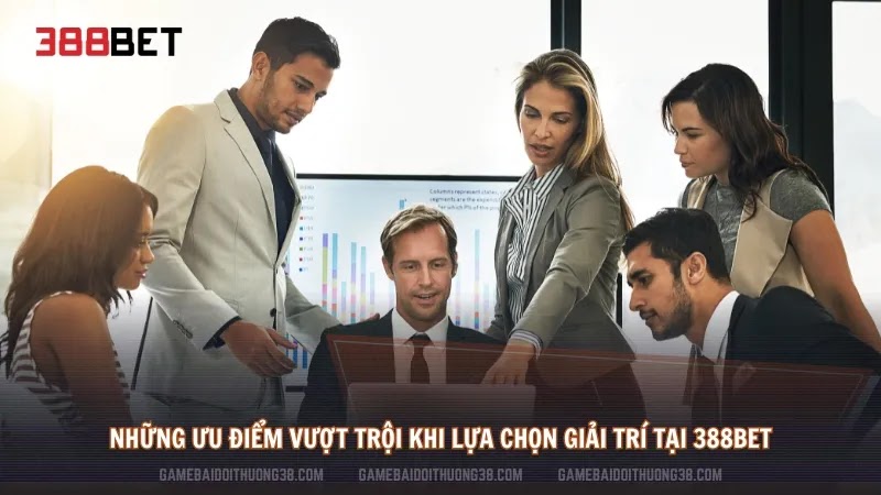 Những ưu điểm vượt trội khi lựa chọn giải trí tại 388Bet