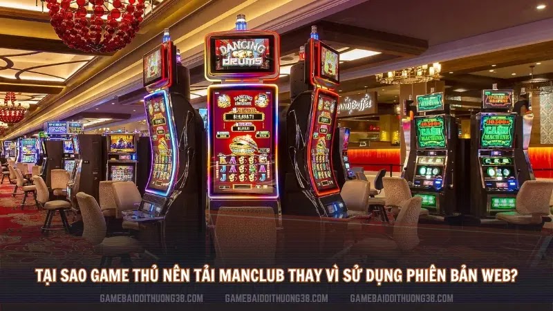 Tại sao game thủ nên tải Manclub thay vì sử dụng phiên bản web?