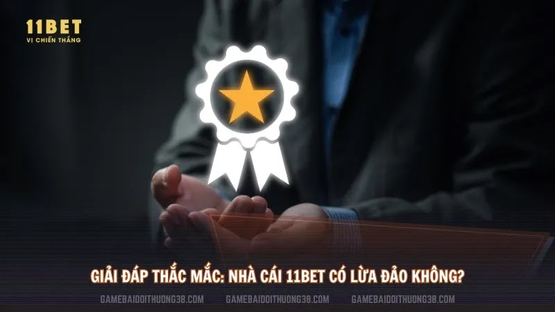 Giải đáp thắc mắc: Nhà cái 11bet có lừa đảo không? 