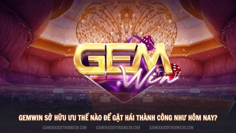 Gemwin sở hữu ưu thế nào để gặt hái thành công như hôm nay?