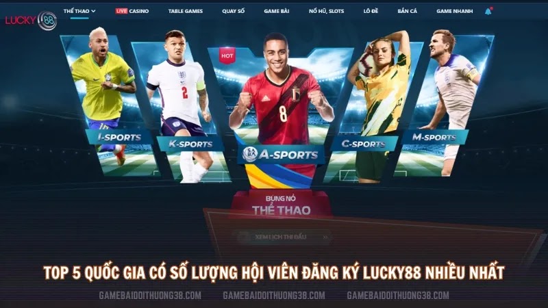 Top 5 quốc gia có số lượng hội viên đăng ký Lucky88 nhiều nhất