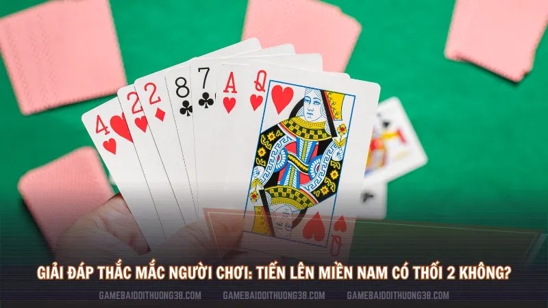 Trả lời thắc mắc: Tiến Lên Miền Nam có thối 2 không?