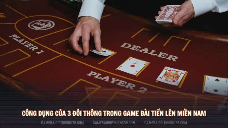 Công dụng của 3 đôi thông trong game bài tiến lên miền Nam