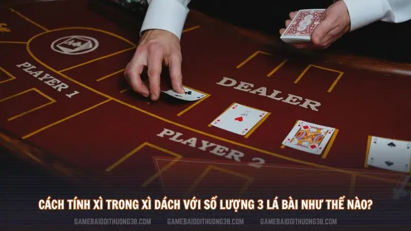 Cách tính xì trong xì dách với số lượng 3 lá bài như thế nào?