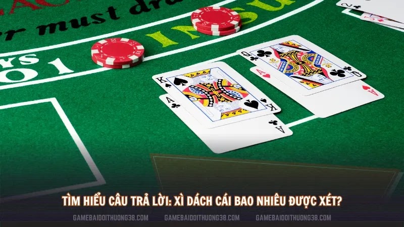 Tìm hiểu câu trả lời: Xì dách cái bao nhiêu được xét?