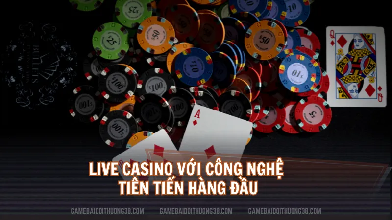 Live Casino với công nghệ tiên tiến hàng đầu