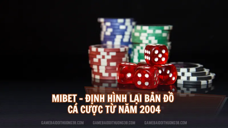 Mibet - Định hình lại bản đồ cá cược từ năm 2004