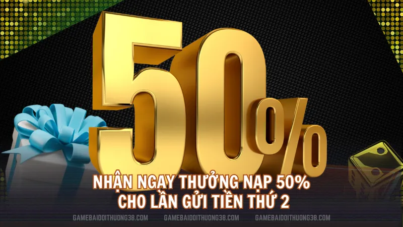 Nhận ngay thưởng nạp 50% cho lần gửi tiền thứ 2