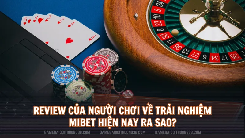 Review của người chơi về trải nghiệm Mibet hiện nay ra sao?