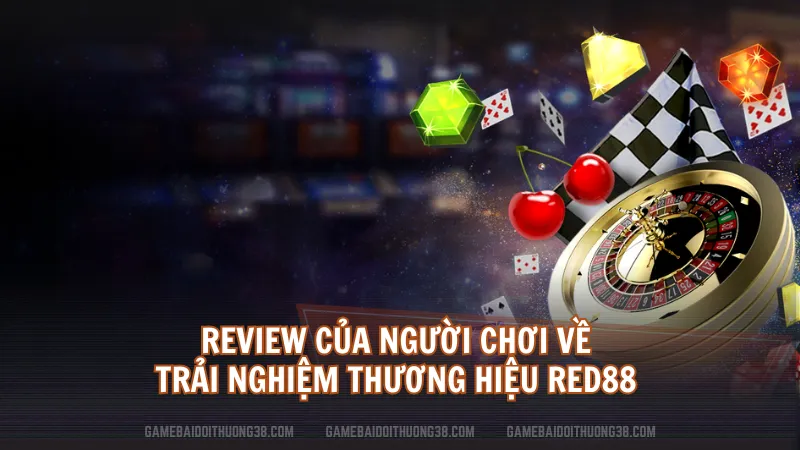 Review của người chơi về trải nghiệm thương hiệu RED88 